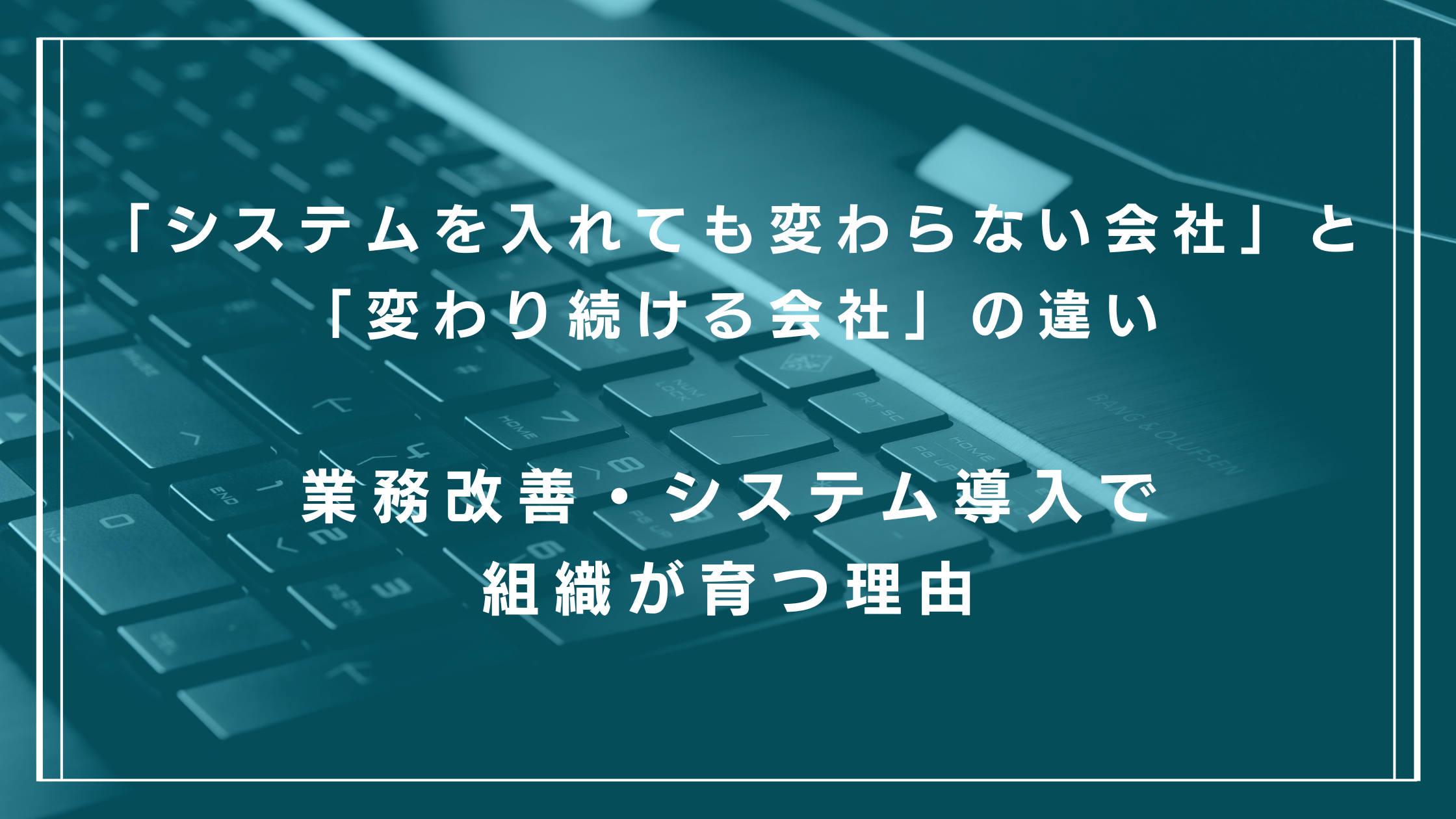 業務改善・システム導入で組織が育つ理由_アイキャッチ画像